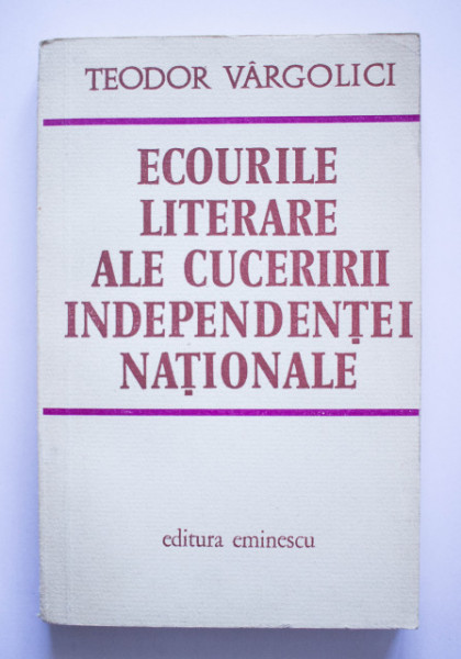 Teodor Vargolici - Ecourile literare ale cuceririi independentei nationale