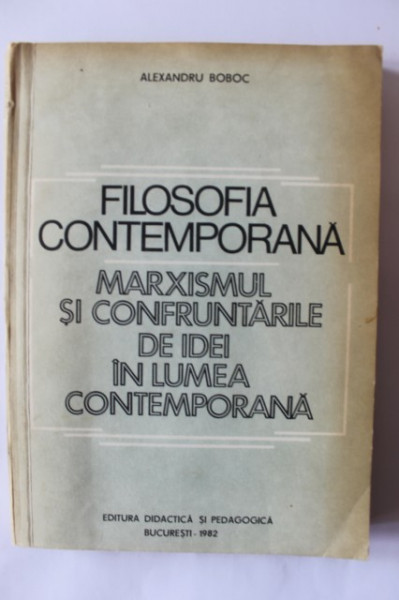Alexandru Boboc - Filosofia contemporana. Marxismul si confruntarile de idei in lumea contemporana