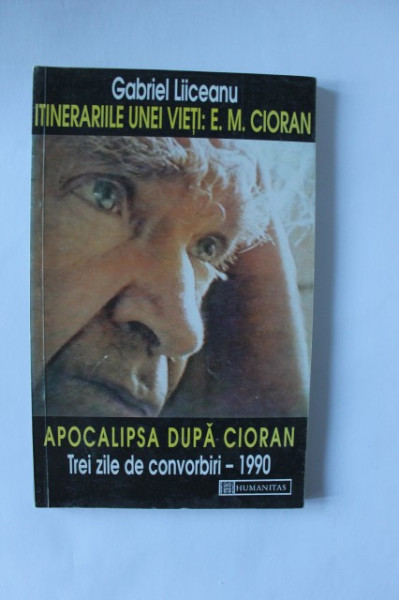 Gabriel Liiceanu - Itinerariile unei vieti: E. M. Cioran urmat de Apocalipsa dupa Cioran. Trei zile de convorbiri - 1990