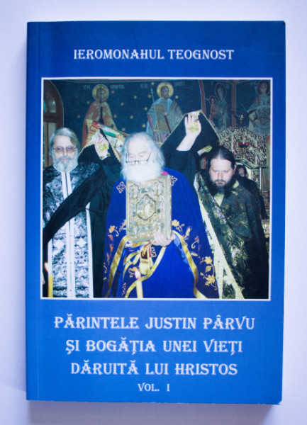Ieromonahul Teognost - Parintele Justin Parvu si bogatia unei vieti daruita lui Hristos (vol. I)