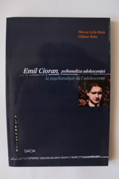 Mircea Gelu Buta, Liliana Buta - Emil Cioran, psihanaliza adolescentei / Emil Cioran, la psychanalyse de l`adolescence (editie bilingva, romano-franceza)
