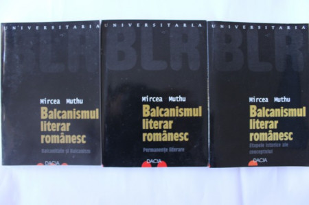 Mircea Muthu - Balcanismul literar romanesc (Balcanitate si balcanism. Permanente literare. Etapele istorice ale conceptului, 3 vol.)