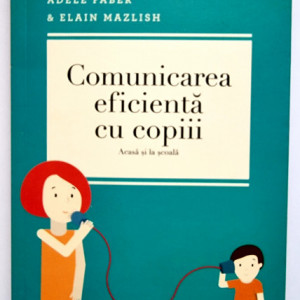 Adele Faber, Elain Mazlish - Comunicarea eficienta cu copiii (acasa si la scoala)