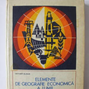 Cetina Elena - Elemente de geografie economica a lumii (editie hardcover)