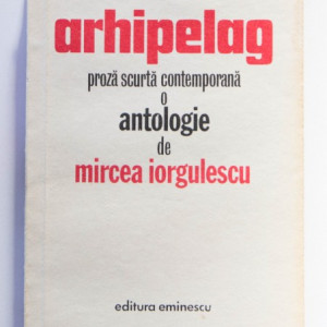 Colectiv autori - Arhipelag - proza scurta contemporana (1970-1980). O antologie de Mircea Iorgulescu