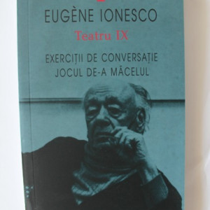 Eugene Ionesco - Teatru IX. Exercitii de conversatie. Jocul de-a macelul