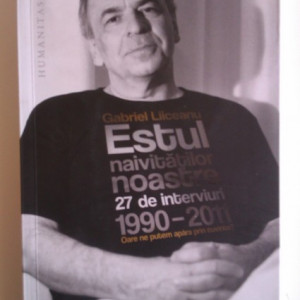 Gabriel Liiceanu - Estul naivitatilor noastre. 27 de interviuri (1990-2011)