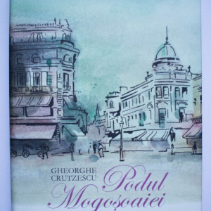 Gheorghe Crutzescu - Podul Mogosoaiei. Povestea unei strazi (editie hardcover)