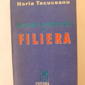 Horia Tecuceanu - Capitanul Apostolescu si Filiera