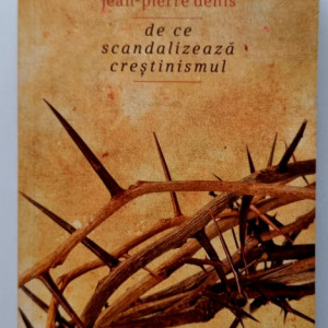 Jean-Pierre Denis - De ce scandalizeaza crestinismul