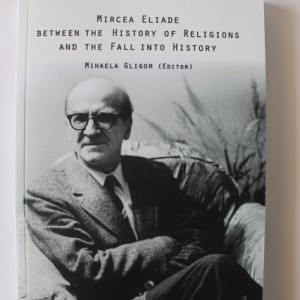 Mihaela Gligor (edit.) - Mircea Eliade between the History of Religions and the Fall into History