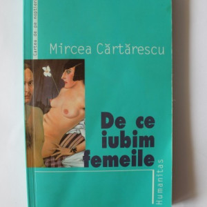 Mircea Cartarescu - De ce iubim femeile