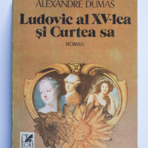 Alexandre Dumas - Ludovic al XV-lea si Curtea sa