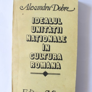 Alexandru Dobre - Idealul unitatii nationale in cultura romana