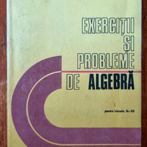 C. Nastasescu, M. Brandiburu, C. Nita, D. Joita - Exercitii si probleme de algebra (pentru clasele IX-XII)