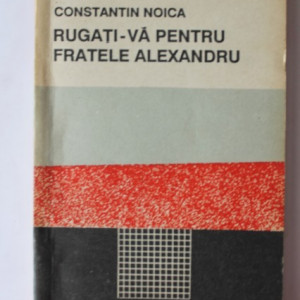 Constantin Noica - Rugati-va pentru fratele Alexandru