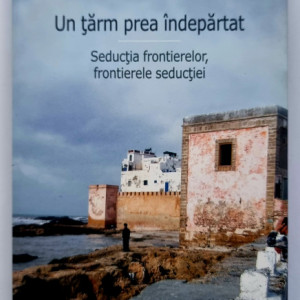 Corina Ciocarlie - Un tarm prea indepartat. Seductia frontierelor, frontierele seductiei