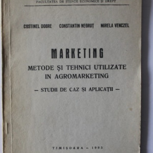 Costinel Dobre, Constantin Negrut, Mirela Venczel - Marketing. Metode si tehnici utilizate in agromarketing. Studii de caz si aplicatii