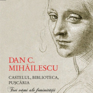 Dan C. Mihailescu - Castelul, biblioteca, puscaria. Trei vami ale feminitatii exemplare (cu autograf)