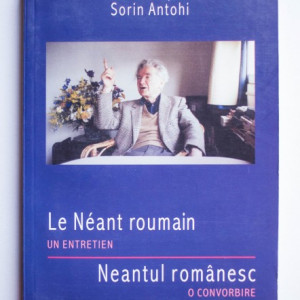 Emil Cioran, Luca Pitu, Sorin Antohi - Le Neant roumain. Un entretien / Neantul romanesc. O convorbire (editie bilingva, romano-franceza)