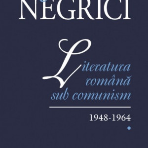 Eugen Negrici - Literatura romana sub comunism. 1948-1964 (vol. I)