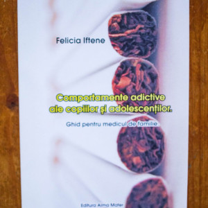 Felicia Iftene - Comportamente adictive ale copiilor si adolescentilor. Ghid pentru medicul de familie