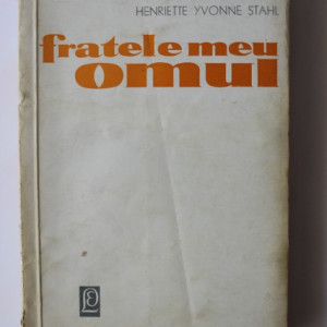 Henriette Yvonne Stahl - Fratele meu, omul