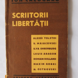 Ion Calugaru - Scriitorii libertatii (Alexei Tolstoi. V. Maiacovski. Ilya Ehrenburg, Louis Aragon, Romain Rolland, Maxim Gorki, N. Ostrovski)