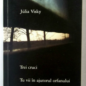 Julia Visky - Trei cruci. Tu vii in ajutorul orfanului