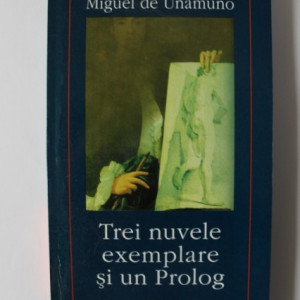 Miguel de Unamuno - Trei nuvele exemplare si un Prolog