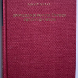 Panait Istrati - Spovedanie pentru invinsi. Trecut si viitor (editie hardcover)