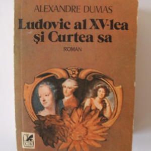 Alexandre Dumas - Ludovic al XV-lea si Curtea sa