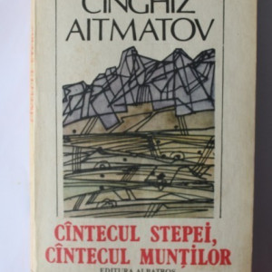 Cinghiz Aitmatov - Cantecul stepei, cantecul muntilor