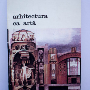 Colectiv autori - Arhitectura in arta. Premise teoretice ale arhitecturii secolului XX, de la Francisc Blondel la Camillo Boito