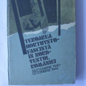 Colectiv autori - Teroarea Horthysto-fascista in nord-vestul Romaniei (editie hardcover)