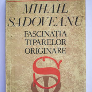Constantin Ciopraga - Mihail Sadoveanu. Fascinatia tiparelor originale