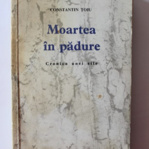Constantin Toiu - Moartea in padure. Cronica unei zile (volum de debut)