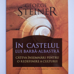 George Steiner - In castelul lui Barba-Albastra. Cateva insemnari pentru o redefinire a culturii
