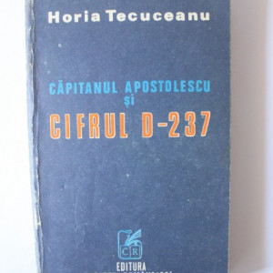 Horia Tecuceanu - Capitanul Apostolescu si cifrul D-237