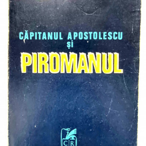 Horia Tecuceanu - Capitanul Apostolescu si piromanul