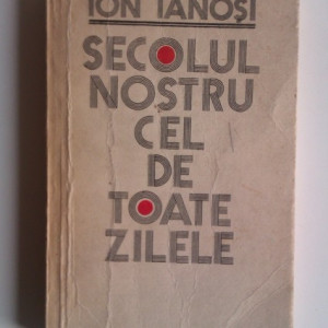 Ion Ianosi - Secolul nostru cel de toate zilele