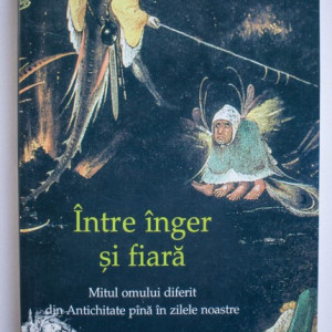 Lucian Boia - Intre inger si fiara. Mitul omului diferit din Antichitate pana in zilele noastre (contine ilustratii)
