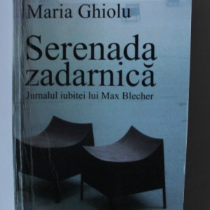 Maria Ghiolu - Serenada zadarnica. Jurnalul iubitei lui Max Blecher