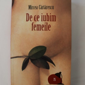 Mircea Cartarescu - De ce iubim femeile