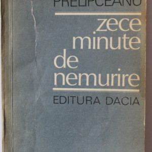 Nicolae Prelipceanu - Zece minute de nemurire