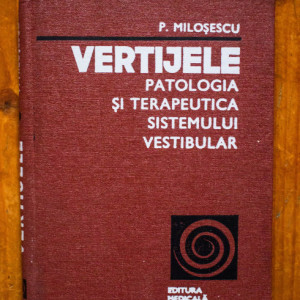 Pantelimon Milosescu - Vertijele. Patologia si terapeutica sistemului vestibular (editie hardcover)