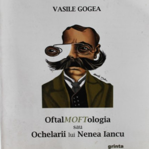 Vasile Gogea - OftalMOFTologia sau Ochelarii lui Nenea Iancu (cu autograf)