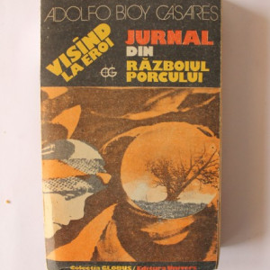 Adolfo Bioy Casares - Visand la eroi. Jurnal din razboiul porcului