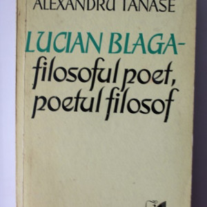 Alexandru Tanase - Lucian Blaga - filosoful poet, poetul filosof