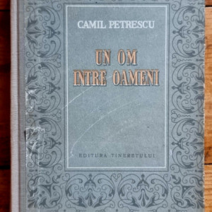 Camil Petrescu - Un om intre oameni (vol. I, editie hardcover)